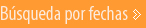 B&uacute;squeda por fechas